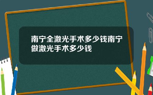 南宁全激光手术多少钱南宁做激光手术多少钱