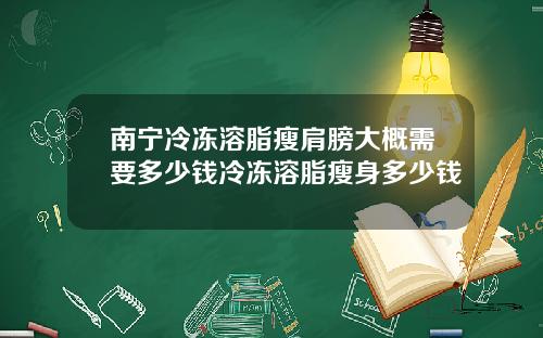 南宁冷冻溶脂瘦肩膀大概需要多少钱冷冻溶脂瘦身多少钱