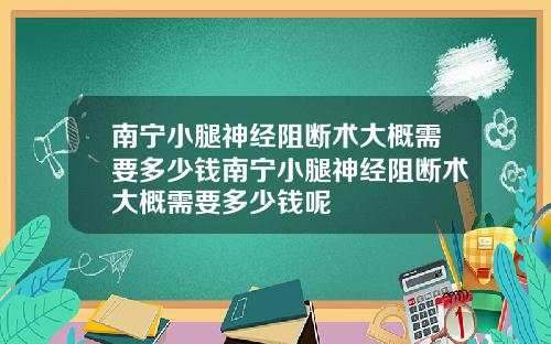 南宁小腿神经阻断术大概需要多少钱南宁小腿神经阻断术大概需要多少钱呢