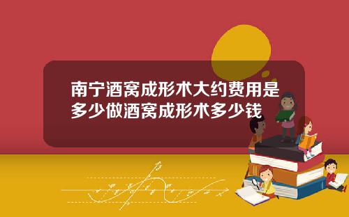 南宁酒窝成形术大约费用是多少做酒窝成形术多少钱
