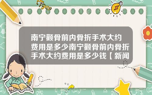 南宁颧骨前内骨折手术大约费用是多少南宁颧骨前内骨折手术大约费用是多少钱【新闻】