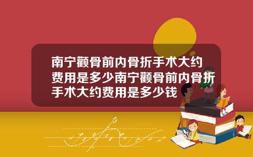 南宁颧骨前内骨折手术大约费用是多少南宁颧骨前内骨折手术大约费用是多少钱