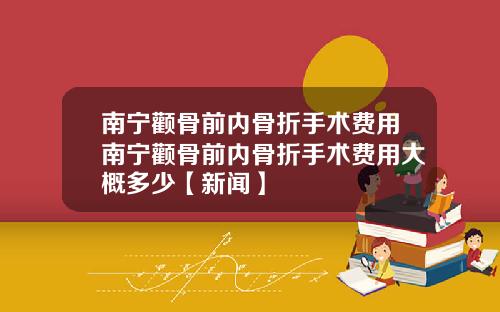 南宁颧骨前内骨折手术费用南宁颧骨前内骨折手术费用大概多少【新闻】