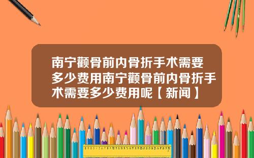 南宁颧骨前内骨折手术需要多少费用南宁颧骨前内骨折手术需要多少费用呢【新闻】