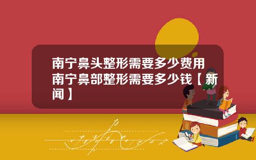 南宁鼻头整形需要多少费用南宁鼻部整形需要多少钱【新闻】