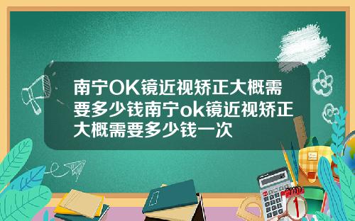 南宁OK镜近视矫正大概需要多少钱南宁ok镜近视矫正大概需要多少钱一次