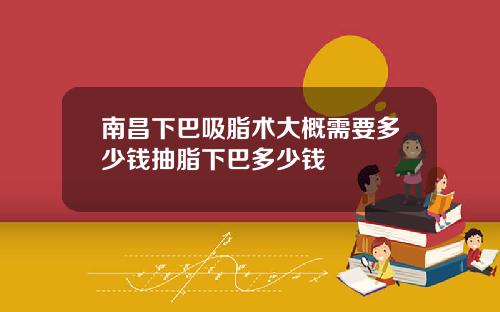 南昌下巴吸脂术大概需要多少钱抽脂下巴多少钱