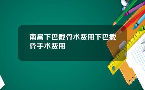 南昌下巴截骨术费用下巴截骨手术费用