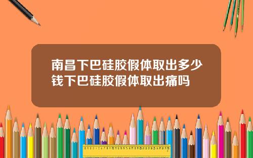 南昌下巴硅胶假体取出多少钱下巴硅胶假体取出痛吗