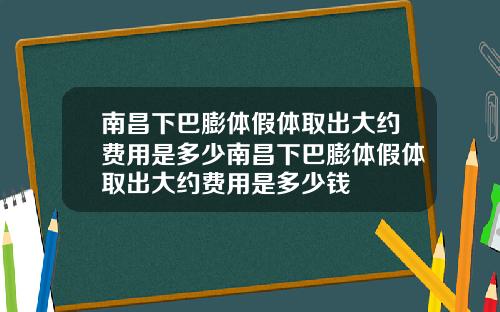 南昌下巴膨体假体取出大约费用是多少南昌下巴膨体假体取出大约费用是多少钱