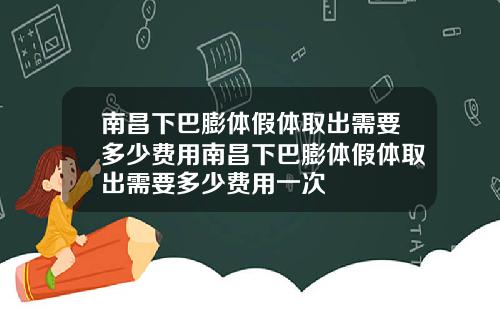 南昌下巴膨体假体取出需要多少费用南昌下巴膨体假体取出需要多少费用一次