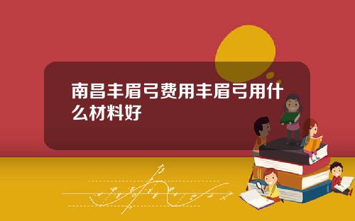 南昌丰眉弓费用丰眉弓用什么材料好