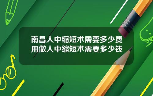 南昌人中缩短术需要多少费用做人中缩短术需要多少钱