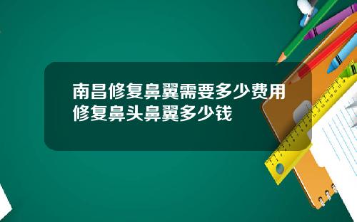 南昌修复鼻翼需要多少费用修复鼻头鼻翼多少钱