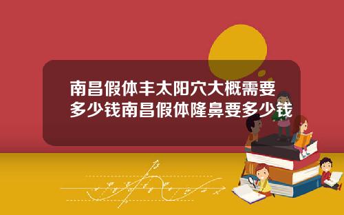 南昌假体丰太阳穴大概需要多少钱南昌假体隆鼻要多少钱