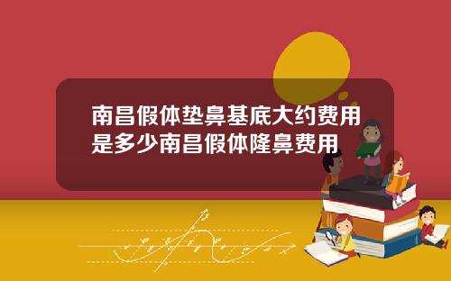 南昌假体垫鼻基底大约费用是多少南昌假体隆鼻费用