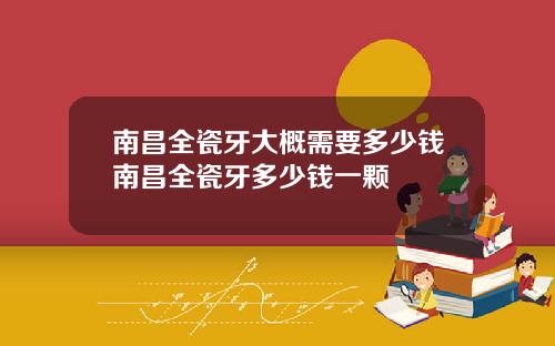 南昌全瓷牙大概需要多少钱南昌全瓷牙多少钱一颗