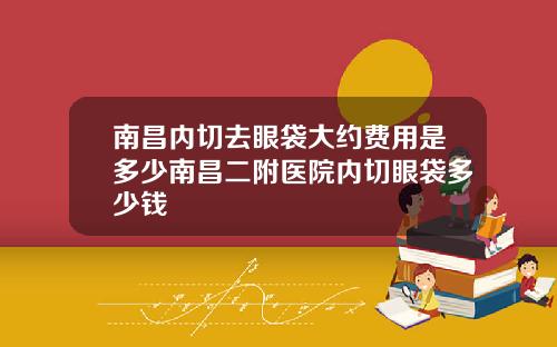 南昌内切去眼袋大约费用是多少南昌二附医院内切眼袋多少钱