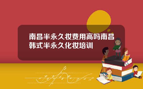 南昌半永久妆费用高吗南昌韩式半永久化妆培训