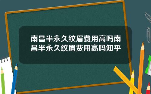 南昌半永久纹眉费用高吗南昌半永久纹眉费用高吗知乎