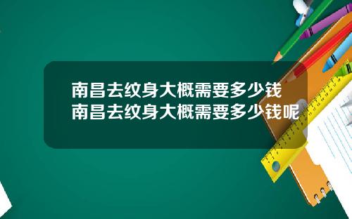 南昌去纹身大概需要多少钱南昌去纹身大概需要多少钱呢