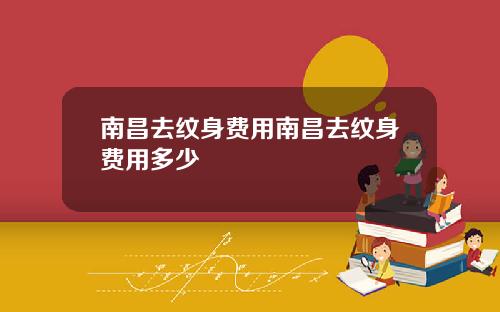 南昌去纹身费用南昌去纹身费用多少
