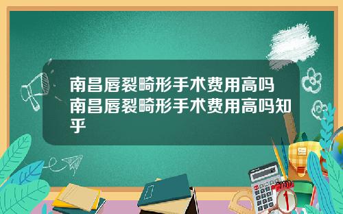 南昌唇裂畸形手术费用高吗南昌唇裂畸形手术费用高吗知乎