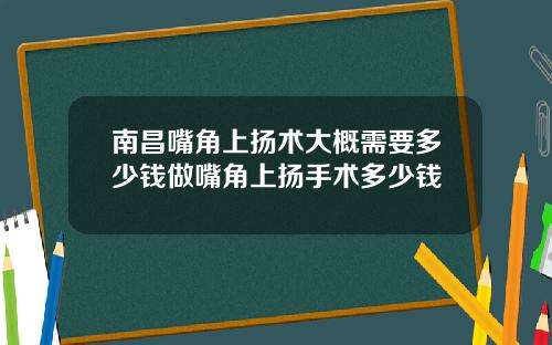 南昌嘴角上扬术大概需要多少钱做嘴角上扬手术多少钱