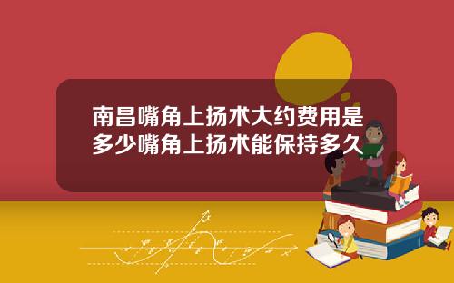 南昌嘴角上扬术大约费用是多少嘴角上扬术能保持多久