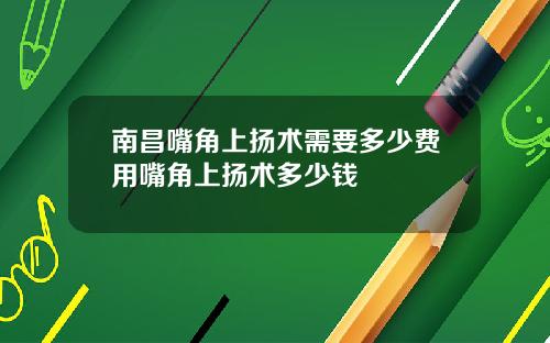 南昌嘴角上扬术需要多少费用嘴角上扬术多少钱
