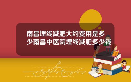 南昌埋线减肥大约费用是多少南昌中医院埋线减肥多少钱