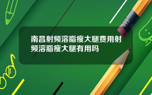 南昌射频溶脂瘦大腿费用射频溶脂瘦大腿有用吗