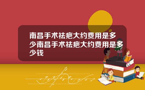 南昌手术祛疤大约费用是多少南昌手术祛疤大约费用是多少钱