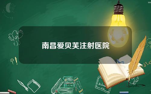 南昌爱贝芙注射医院