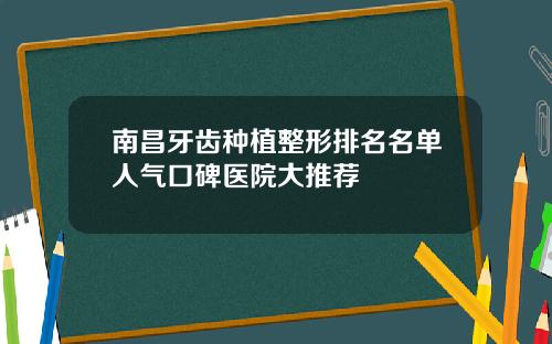 南昌牙齿种植整形排名名单人气口碑医院大推荐