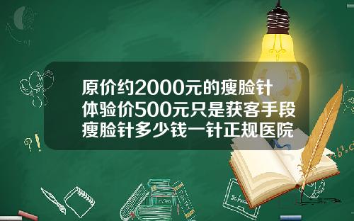 原价约2000元的瘦脸针体验价500元只是获客手段瘦脸针多少钱一针正规医院