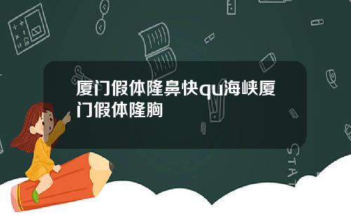 厦门假体隆鼻快qu海峡厦门假体隆胸