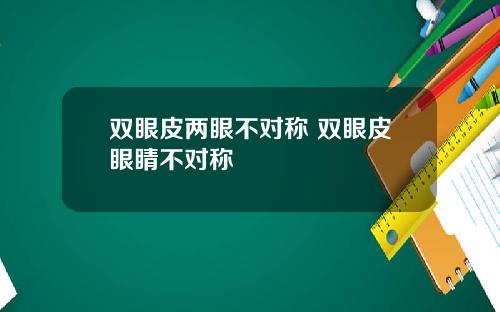 双眼皮两眼不对称 双眼皮眼睛不对称
