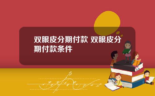双眼皮分期付款 双眼皮分期付款条件