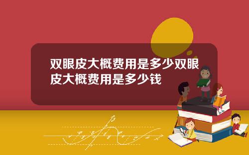 双眼皮大概费用是多少双眼皮大概费用是多少钱