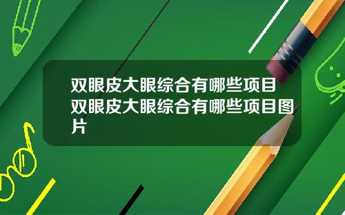 双眼皮大眼综合有哪些项目双眼皮大眼综合有哪些项目图片