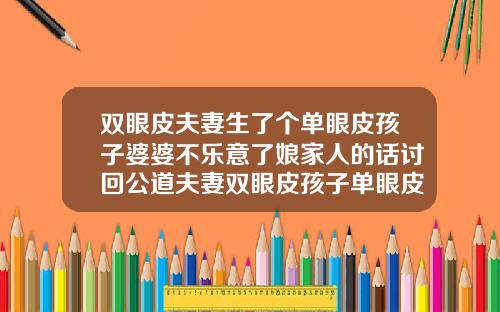 双眼皮夫妻生了个单眼皮孩子婆婆不乐意了娘家人的话讨回公道夫妻双眼皮孩子单眼皮怎么办