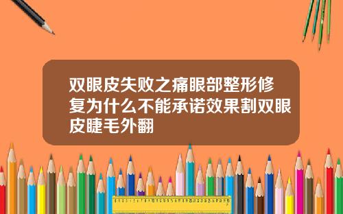 双眼皮失败之痛眼部整形修复为什么不能承诺效果割双眼皮睫毛外翻