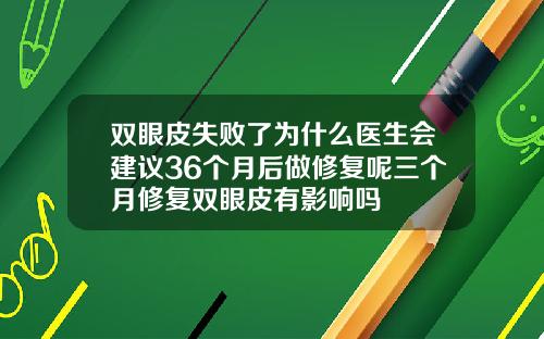 双眼皮失败了为什么医生会建议36个月后做修复呢三个月修复双眼皮有影响吗