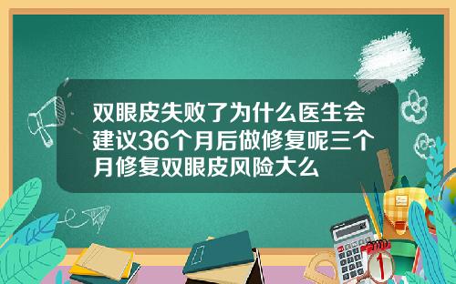双眼皮失败了为什么医生会建议36个月后做修复呢三个月修复双眼皮风险大么