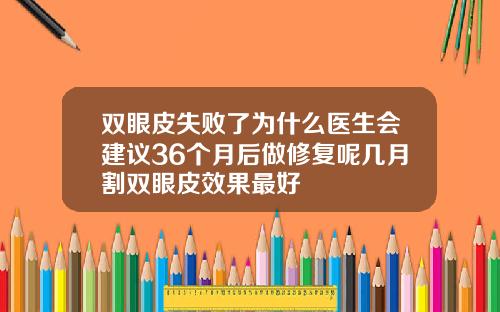 双眼皮失败了为什么医生会建议36个月后做修复呢几月割双眼皮效果最好