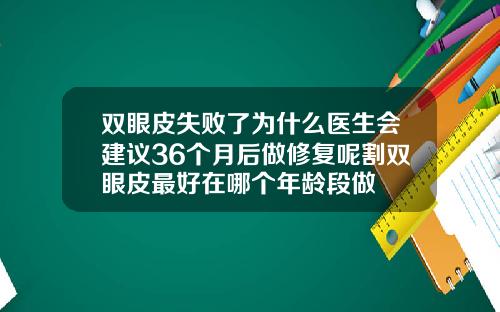 双眼皮失败了为什么医生会建议36个月后做修复呢割双眼皮最好在哪个年龄段做