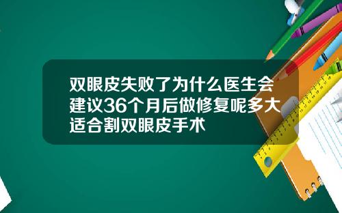 双眼皮失败了为什么医生会建议36个月后做修复呢多大适合割双眼皮手术