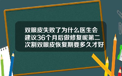 双眼皮失败了为什么医生会建议36个月后做修复呢第二次割双眼皮恢复期要多久才好
