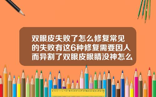 双眼皮失败了怎么修复常见的失败有这6种修复需要因人而异割了双眼皮眼睛没神怎么办